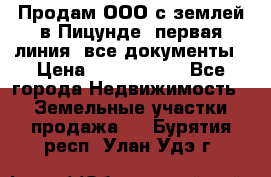 Продам ООО с землей в Пицунде, первая линия, все документы › Цена ­ 9 000 000 - Все города Недвижимость » Земельные участки продажа   . Бурятия респ.,Улан-Удэ г.